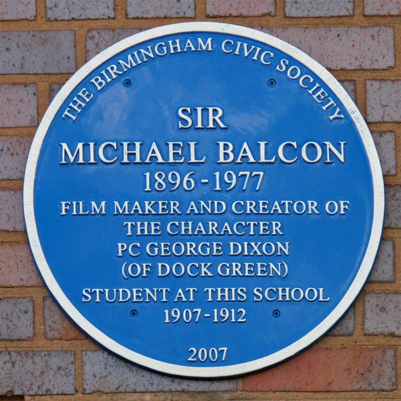 Sir Michael Balcon Blue Plaque "1896 - 1977 Film maker and creator of the character PC George Dixon (of Dock Green) student at this school 1907 - 1912"